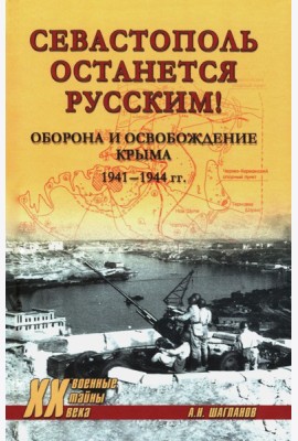Севастополь останется русским! Оборона и освобождение Крыма 1941-1944 гг