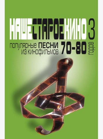 Наше старое кино. Вып. 3: популярные песни из кинофильмов 70-80-х годов: мелодии и тексты