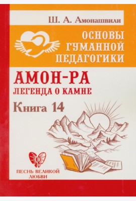 Основы гуманной педагогики. Кн. 14: Амон-Ра. Легенда о камне. 2-е изд