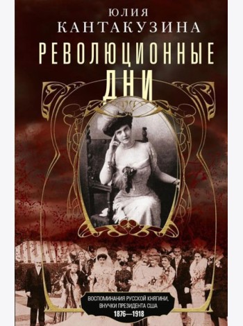 Революционные дни. Воспоминания русской княгини, внучки президента США. 1876-1918