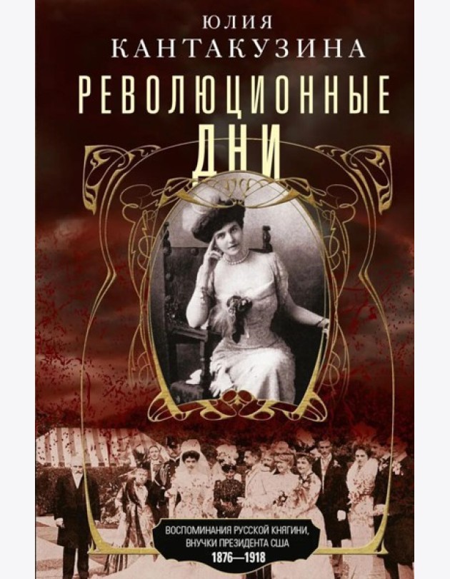 Революционные дни. Воспоминания русской княгини, внучки президента США. 1876-1918