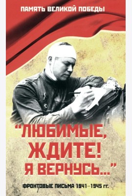 Любимые, ждите! Я вернусь… Фронтовые письма 1941-1945 гг