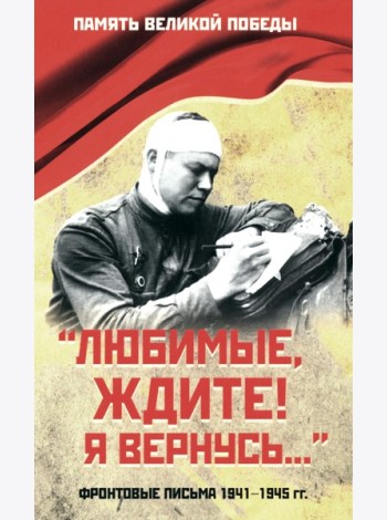 Любимые, ждите! Я вернусь… Фронтовые письма 1941-1945 гг