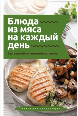 Блюда из мяса на каждый день. Ваш первый кулинарный наставник