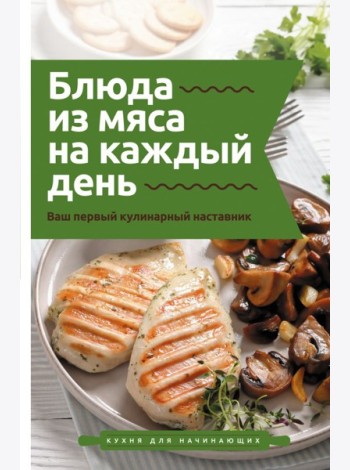 Блюда из мяса на каждый день. Ваш первый кулинарный наставник