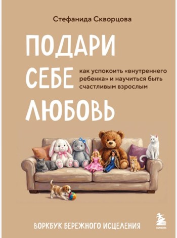 Подари себе любовь. Воркбук бережного исцеления. Как успокоить внутреннего ребенка и научиться быть счастливым взрослым