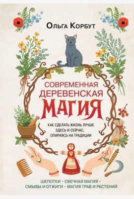 Современная деревенская магия. Как сделать жизнь лучше здесь и сейчас, опираясь на традиции
