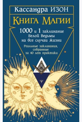 Книга магии. 1000 и 1 заклинание белой ведьмы на все случаи жизни. Реальные заклинания, собранные за 40 лет практики