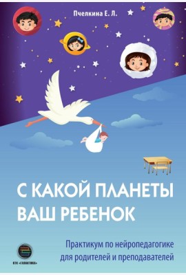 С какой планеты ваш ребенок. Практикум по нейропедагогике для родителей и преподавателей