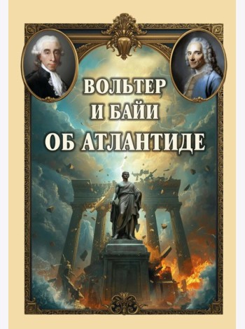 Вольтер и Байи об Атлантиде. Письма об Атлантиде Платона и о древней истории Азии