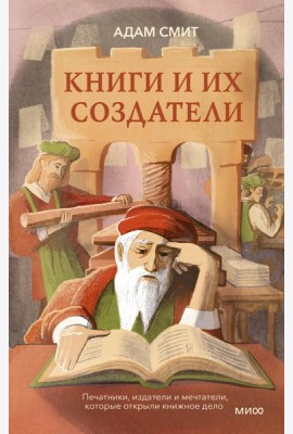Книги и их создатели. Печатники, издатели и мечтатели, которые открыли книжное дело