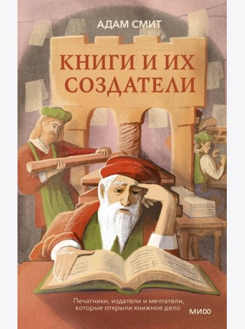 Книги и их создатели. Печатники, издатели и мечтатели, которые открыли книжное дело